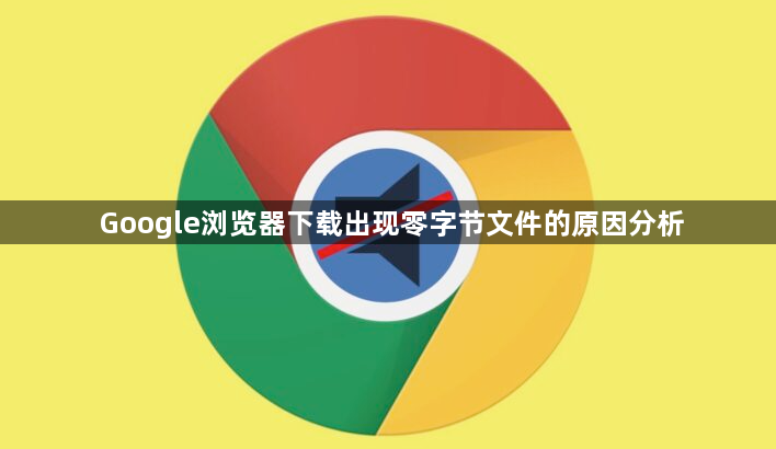 Google浏览器下载出现零字节文件的原因分析1
