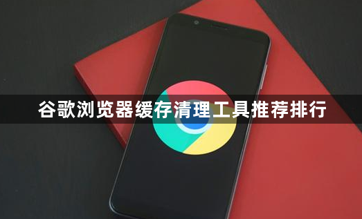 谷歌浏览器缓存清理工具推荐排行1