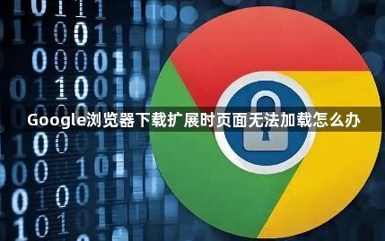Google浏览器下载扩展时页面无法加载怎么办1