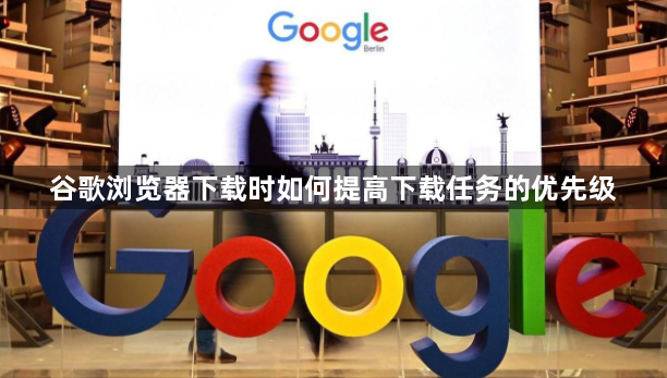 谷歌浏览器下载时如何提高下载任务的优先级1