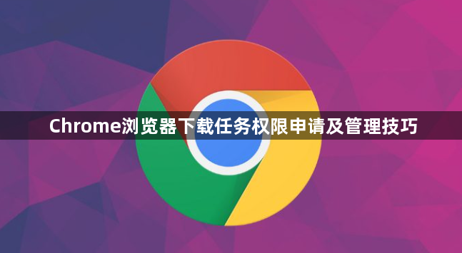 Chrome浏览器下载任务权限申请及管理技巧1