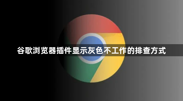 谷歌浏览器插件显示灰色不工作的排查方式1