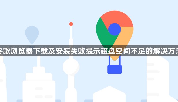 谷歌浏览器下载及安装失败提示磁盘空间不足的解决方法1