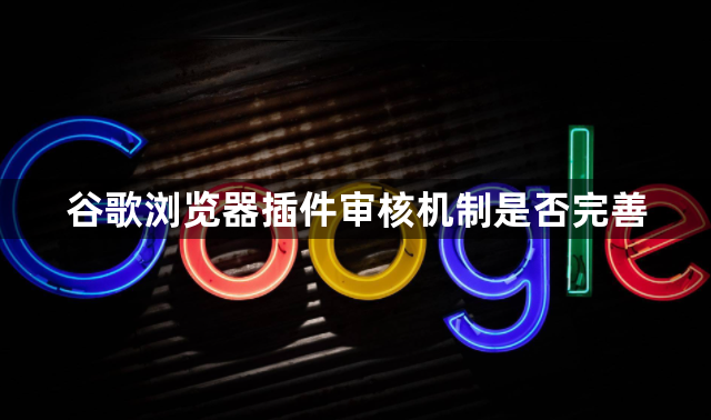 谷歌浏览器插件审核机制是否完善1