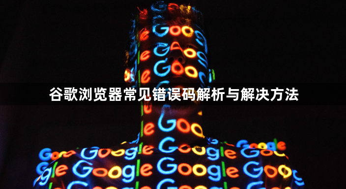 谷歌浏览器常见错误码解析与解决方法1