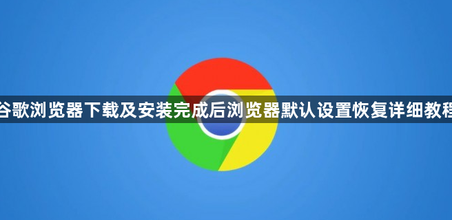 谷歌浏览器下载及安装完成后浏览器默认设置恢复详细教程1