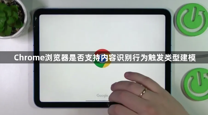 Chrome浏览器是否支持内容识别行为触发类型建模1