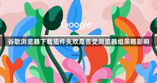 谷歌浏览器下载插件失败是否受浏览器组策略影响1