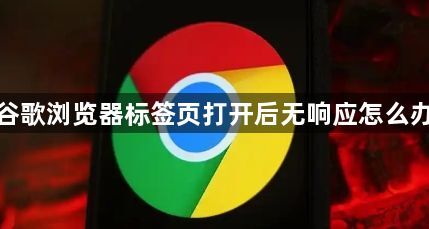 谷歌浏览器标签页打开后无响应怎么办1