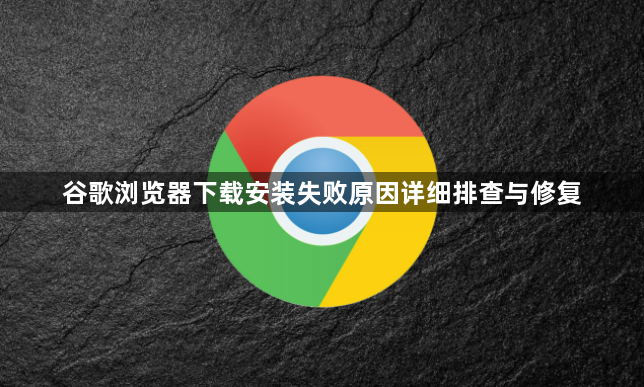 谷歌浏览器下载安装失败原因详细排查与修复1