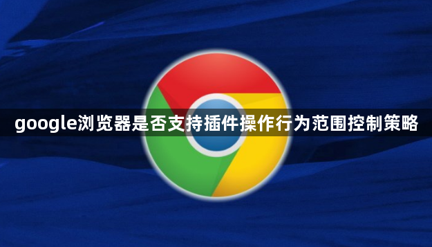 google浏览器是否支持插件操作行为范围控制策略1