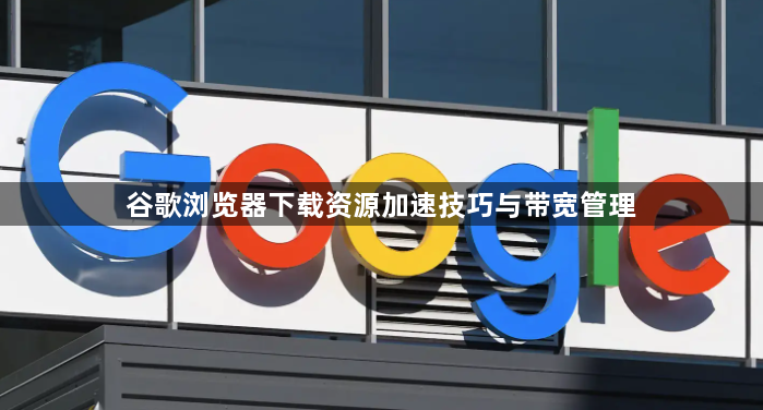 谷歌浏览器下载资源加速技巧与带宽管理1