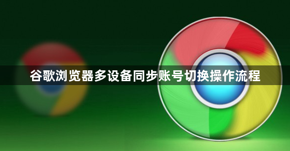 谷歌浏览器多设备同步账号切换操作流程1