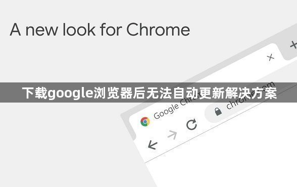 下载google浏览器后无法自动更新解决方案1