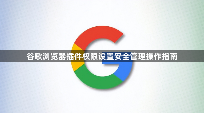 谷歌浏览器插件权限设置安全管理操作指南1