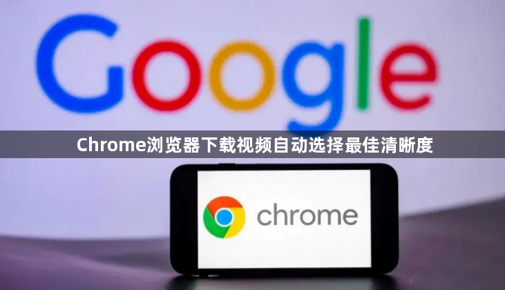Chrome浏览器下载视频自动选择最佳清晰度1