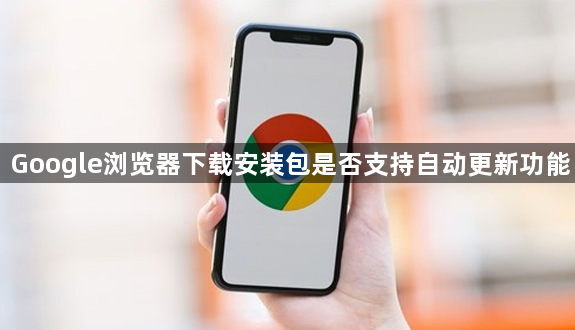 Google浏览器下载安装包是否支持自动更新功能1