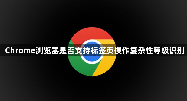 Chrome浏览器是否支持标签页操作复杂性等级识别1