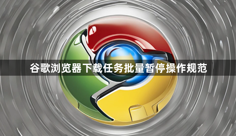 谷歌浏览器下载任务批量暂停操作规范1