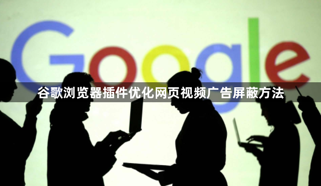 谷歌浏览器插件优化网页视频广告屏蔽方法1
