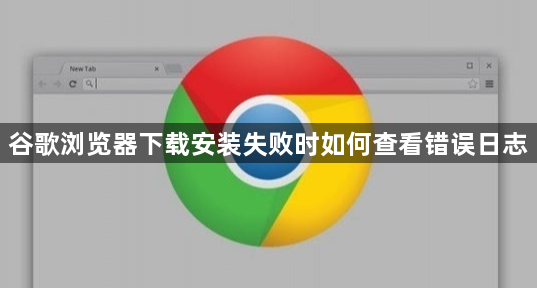 谷歌浏览器下载安装失败时如何查看错误日志1
