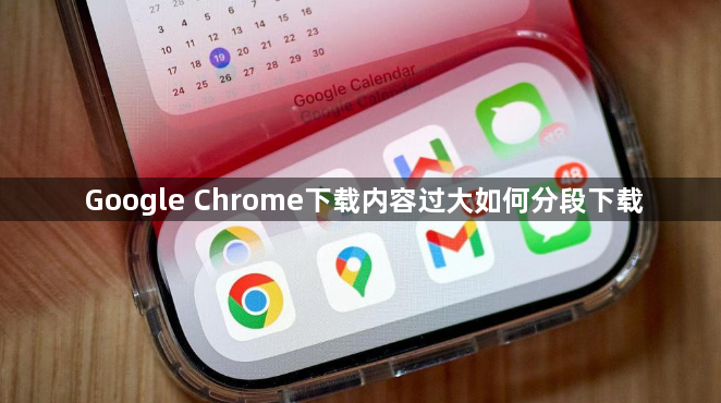 Google Chrome下载内容过大如何分段下载1
