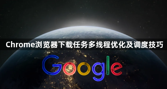 Chrome浏览器下载任务多线程优化及调度技巧1