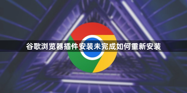 谷歌浏览器插件安装未完成如何重新安装1
