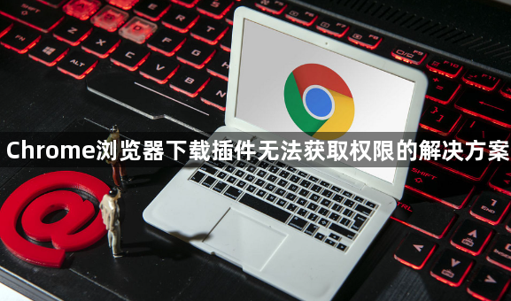 Chrome浏览器下载插件无法获取权限的解决方案1