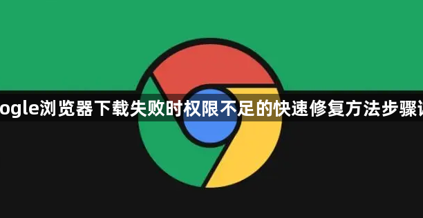 Google浏览器下载失败时权限不足的快速修复方法步骤详解1