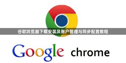 谷歌浏览器下载安装及账户管理与同步配置教程1