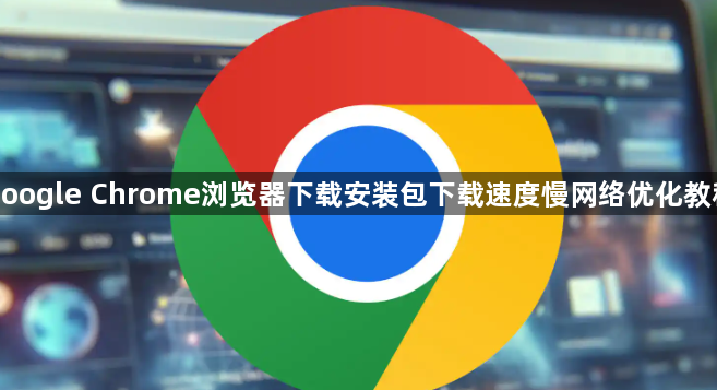 google Chrome浏览器下载安装包下载速度慢网络优化教程1