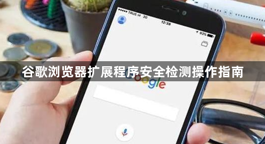 谷歌浏览器扩展程序安全检测操作指南1