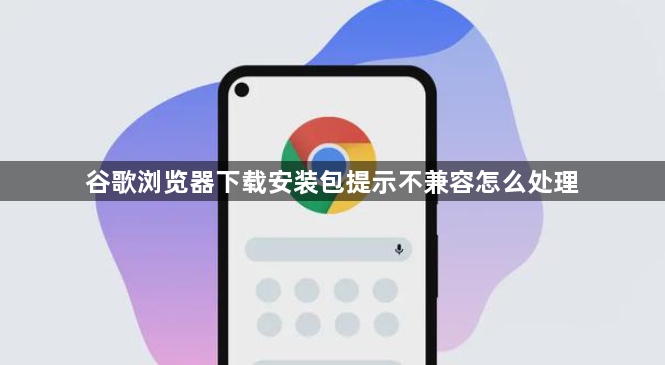 谷歌浏览器下载安装包提示不兼容怎么处理1