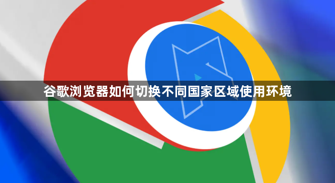 谷歌浏览器如何切换不同国家区域使用环境1