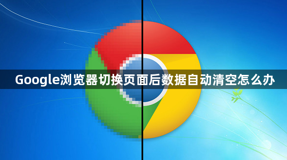 Google浏览器切换页面后数据自动清空怎么办1