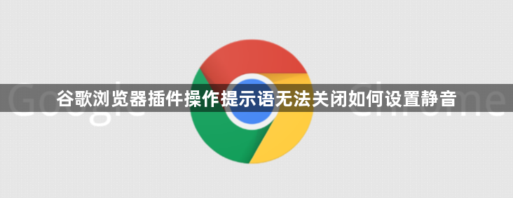 谷歌浏览器插件操作提示语无法关闭如何设置静音1