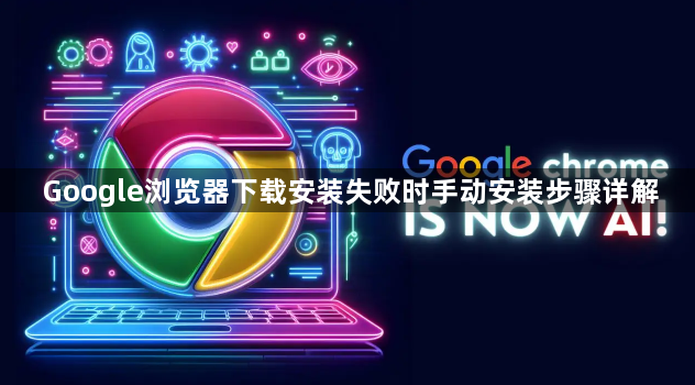 Google浏览器下载安装失败时手动安装步骤详解1