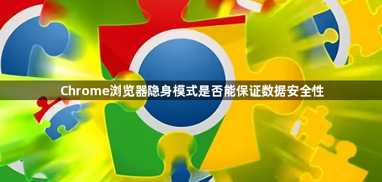 Chrome浏览器隐身模式是否能保证数据安全性1