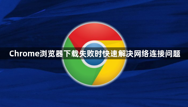 Chrome浏览器下载失败时快速解决网络连接问题1