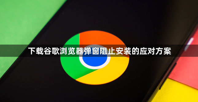 下载谷歌浏览器弹窗阻止安装的应对方案1