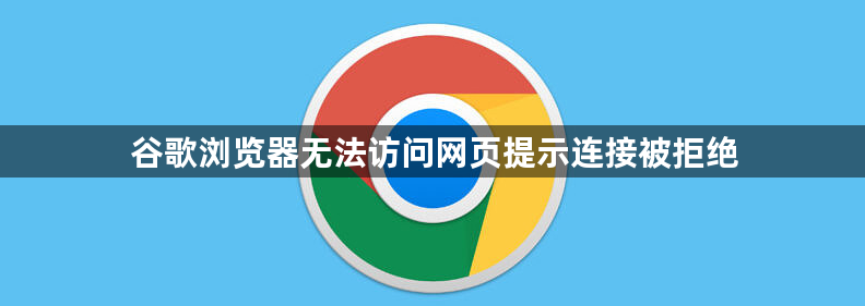谷歌浏览器无法访问网页提示连接被拒绝1