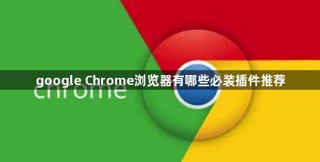 google Chrome浏览器有哪些必装插件推荐1