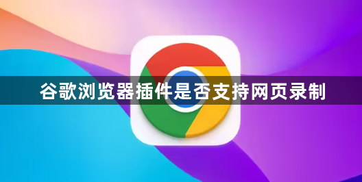 谷歌浏览器插件是否支持网页录制1