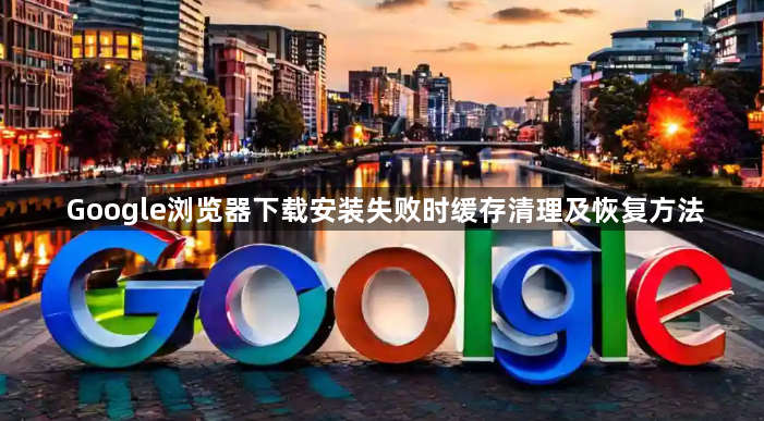 Google浏览器下载安装失败时缓存清理及恢复方法1