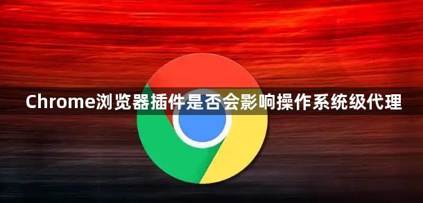Chrome浏览器插件是否会影响操作系统级代理1