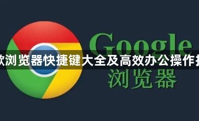 谷歌浏览器快捷键大全及高效办公操作指南1