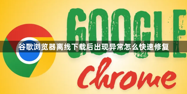 谷歌浏览器离线下载后出现异常怎么快速修复1