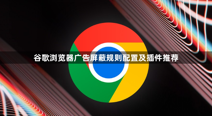 谷歌浏览器广告屏蔽规则配置及插件推荐1