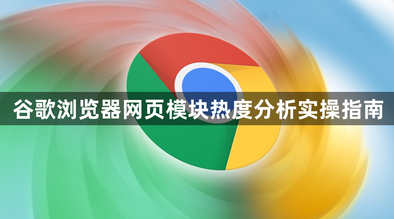 谷歌浏览器网页模块热度分析实操指南1